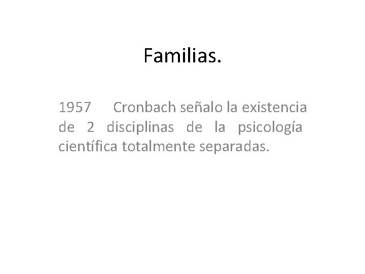 Familias. 1957 Cronbach señalo la existencia de 2 disciplinas de la psicología científica totalmente