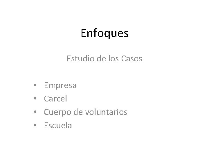 Enfoques Estudio de los Casos • • Empresa Carcel Cuerpo de voluntarios Escuela 