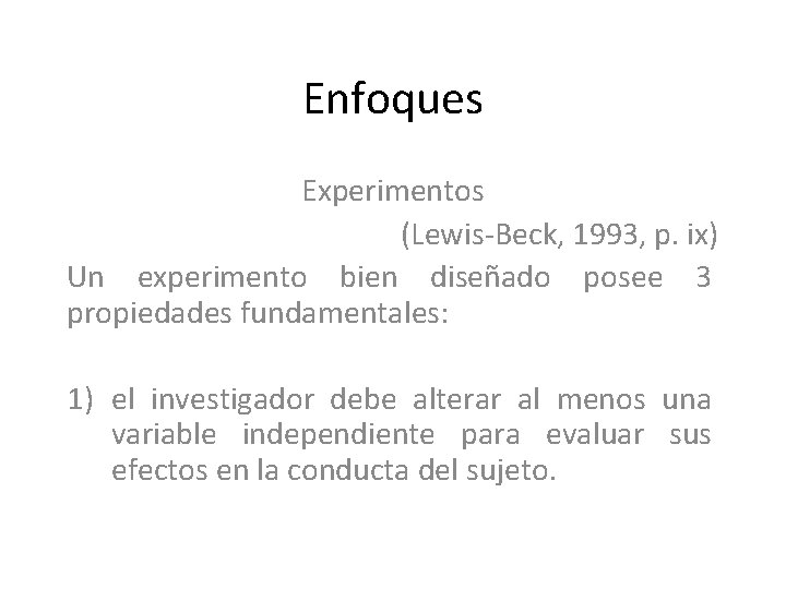 Enfoques Experimentos (Lewis-Beck, 1993, p. ix) Un experimento bien diseñado posee 3 propiedades fundamentales: