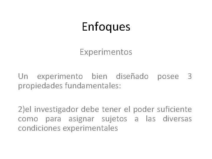 Enfoques Experimentos Un experimento bien diseñado posee 3 propiedades fundamentales: 2)el investigador debe tener