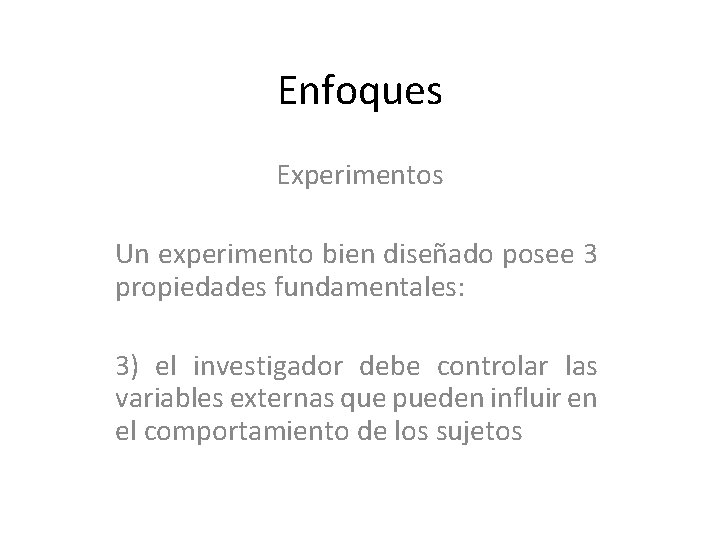 Enfoques Experimentos Un experimento bien diseñado posee 3 propiedades fundamentales: 3) el investigador debe