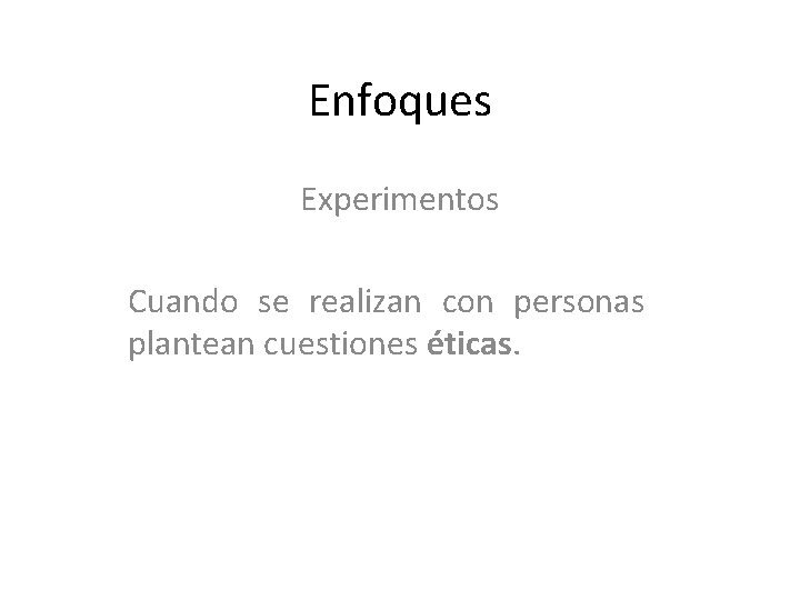 Enfoques Experimentos Cuando se realizan con personas plantean cuestiones éticas. 