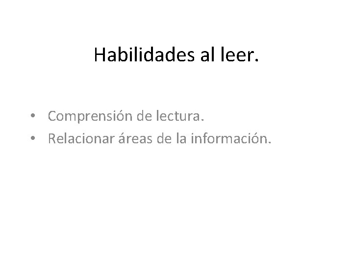 Habilidades al leer. • Comprensión de lectura. • Relacionar áreas de la información. 