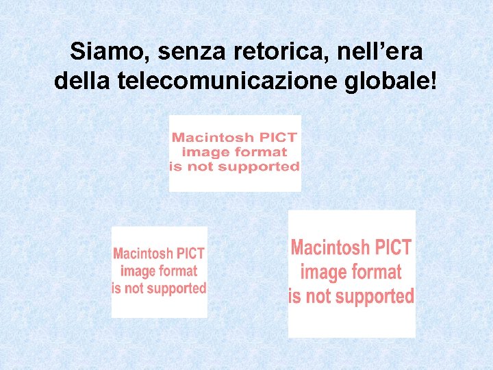 Siamo, senza retorica, nell’era della telecomunicazione globale! 