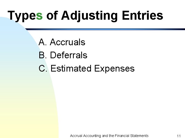 Types of Adjusting Entries A. Accruals B. Deferrals C. Estimated Expenses Accrual Accounting and