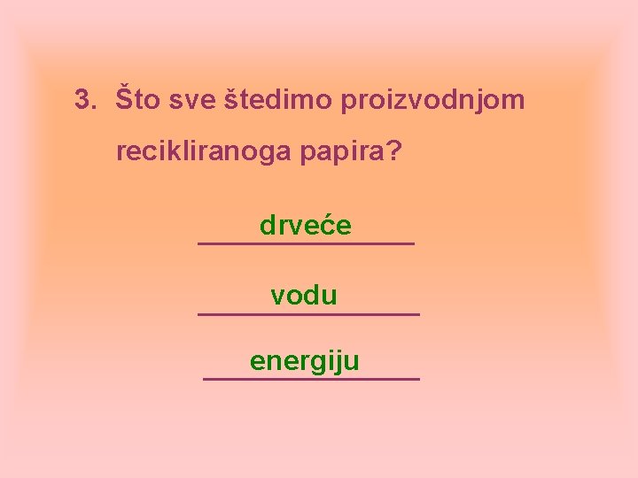 3. Što sve štedimo proizvodnjom recikliranoga papira? drveće vodu energiju 