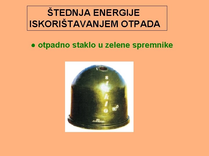 ŠTEDNJA ENERGIJE ISKORIŠTAVANJEM OTPADA ● otpadno staklo u zelene spremnike 