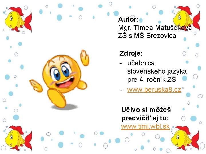 Autor: Mgr. Tímea Matušeková ZŠ s MŠ Brezovica Zdroje: - učebnica slovenského jazyka pre