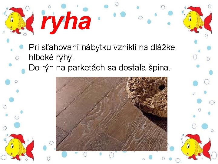 ryha Pri sťahovaní nábytku vznikli na dlážke hlboké ryhy. Do rýh na parketách sa