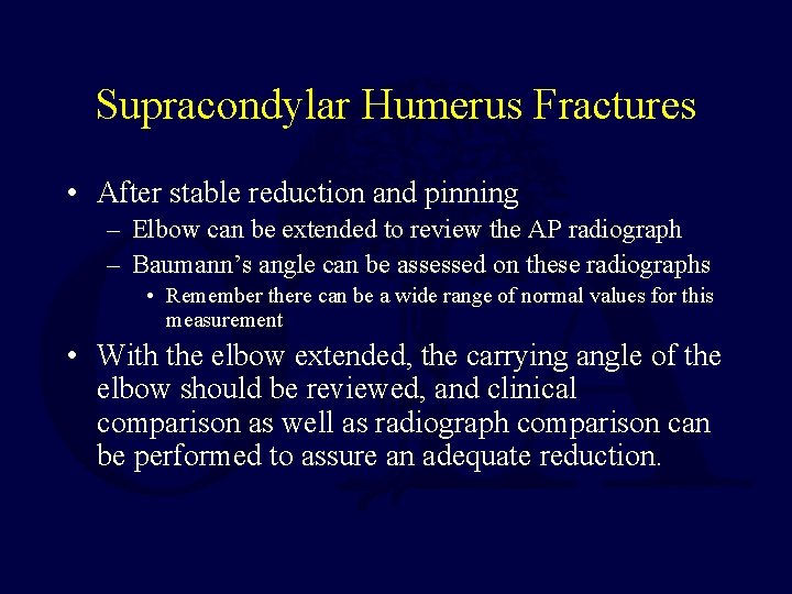 Supracondylar Humerus Fractures • After stable reduction and pinning – Elbow can be extended Supracondylar Humerus Fractures • After stable reduction and pinning – Elbow can be extended