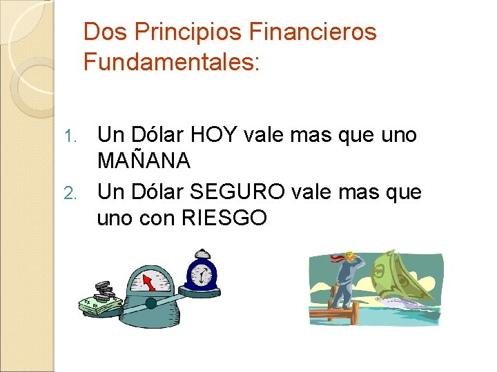 Dos Principios Financieros Fundamentales: Un Dólar HOY vale mas que uno MAÑANA 2. Un