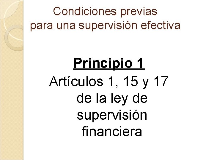 Condiciones previas para una supervisión efectiva Principio 1 Artículos 1, 15 y 17 de
