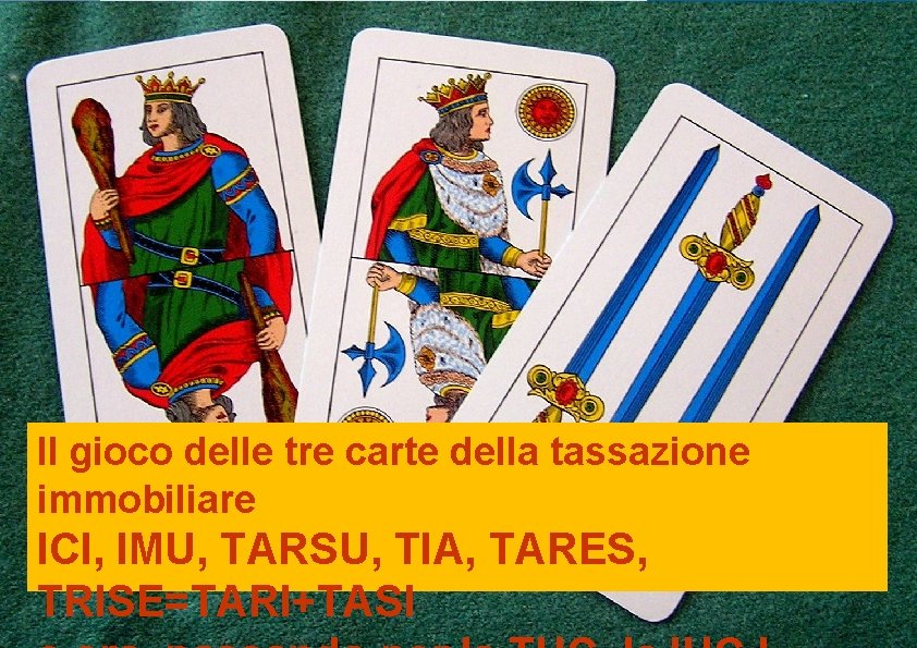 Il gioco delle tre carte della tassazione immobiliare ICI, IMU, TARSU, TIA, TARES, TRISE=TARI+TASI Il gioco delle tre carte della tassazione immobiliare ICI, IMU, TARSU, TIA, TARES, TRISE=TARI+TASI