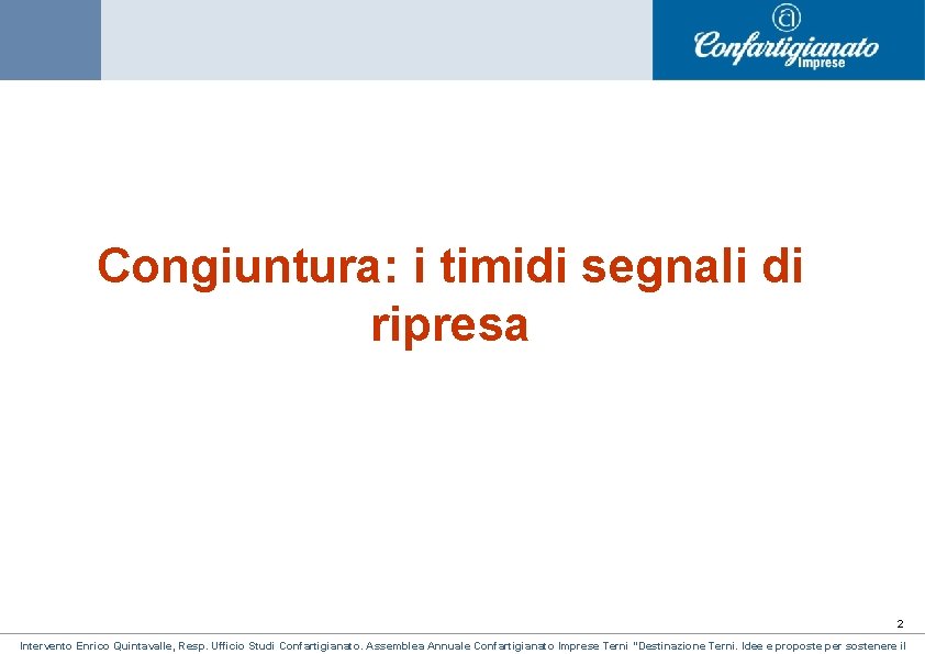 Congiuntura: i timidi segnali di ripresa 2 Intervento Enrico Quintavalle, Resp. Ufficio Studi Confartigianato. Congiuntura: i timidi segnali di ripresa 2 Intervento Enrico Quintavalle, Resp. Ufficio Studi Confartigianato.