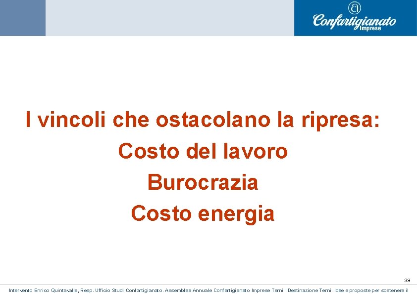 I vincoli che ostacolano la ripresa: Costo del lavoro Burocrazia Costo energia 39 Intervento I vincoli che ostacolano la ripresa: Costo del lavoro Burocrazia Costo energia 39 Intervento