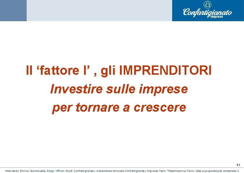 Il ‘fattore I’ , gli IMPRENDITORI Investire sulle imprese per tornare a crescere 51 Il ‘fattore I’ , gli IMPRENDITORI Investire sulle imprese per tornare a crescere 51