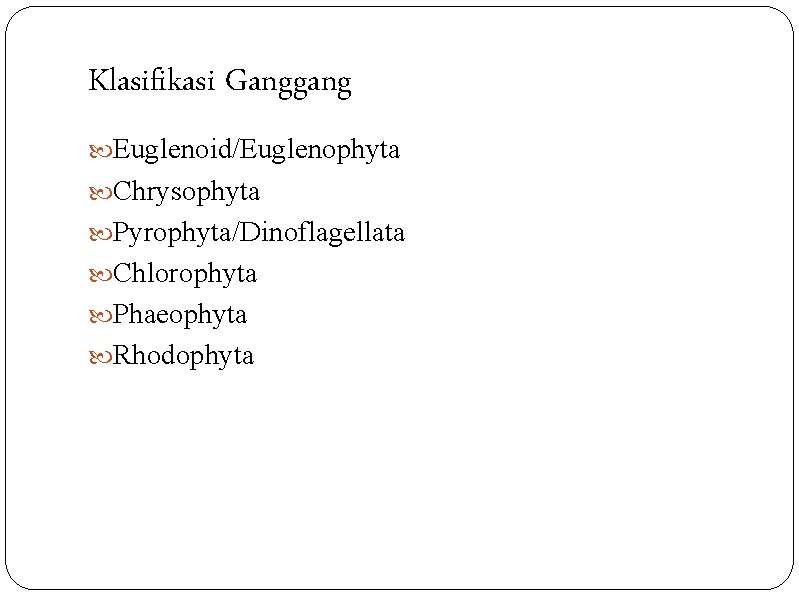 Klasifikasi Ganggang Euglenoid/Euglenophyta Chrysophyta Pyrophyta/Dinoflagellata Chlorophyta Phaeophyta Rhodophyta 