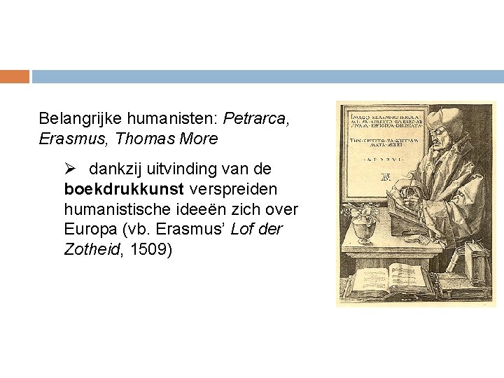 Belangrijke humanisten: Petrarca, Erasmus, Thomas More Ø dankzij uitvinding van de boekdrukkunst verspreiden humanistische