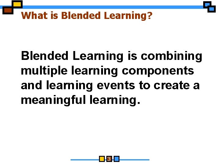 What is Blended Learning? Blended Learning is combining multiple learning components and learning events