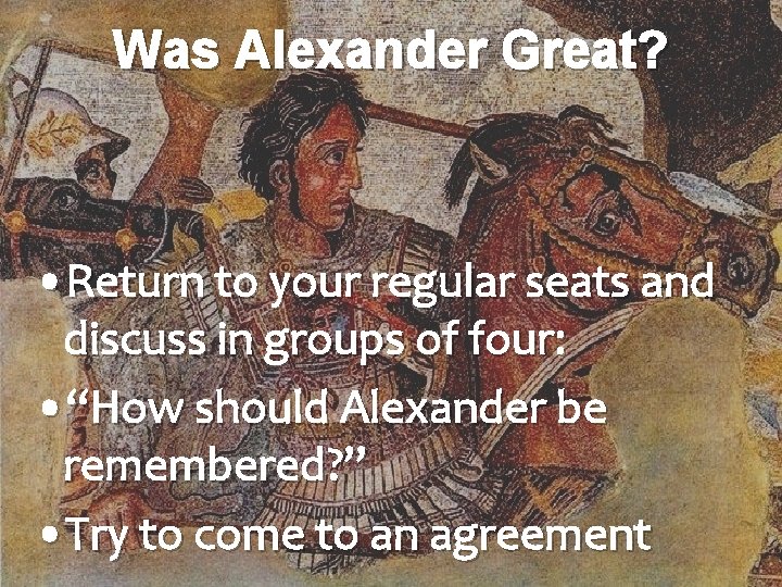 Was Alexander Great? • Return to your regular seats and discuss in groups of