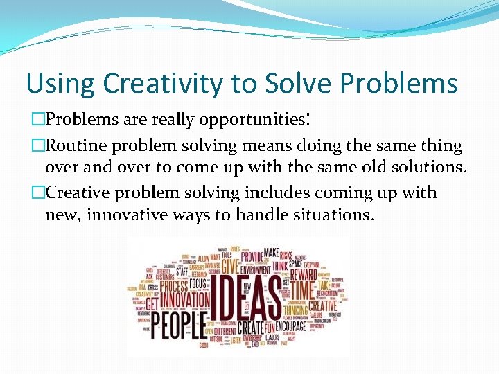 Using Creativity to Solve Problems �Problems are really opportunities! �Routine problem solving means doing