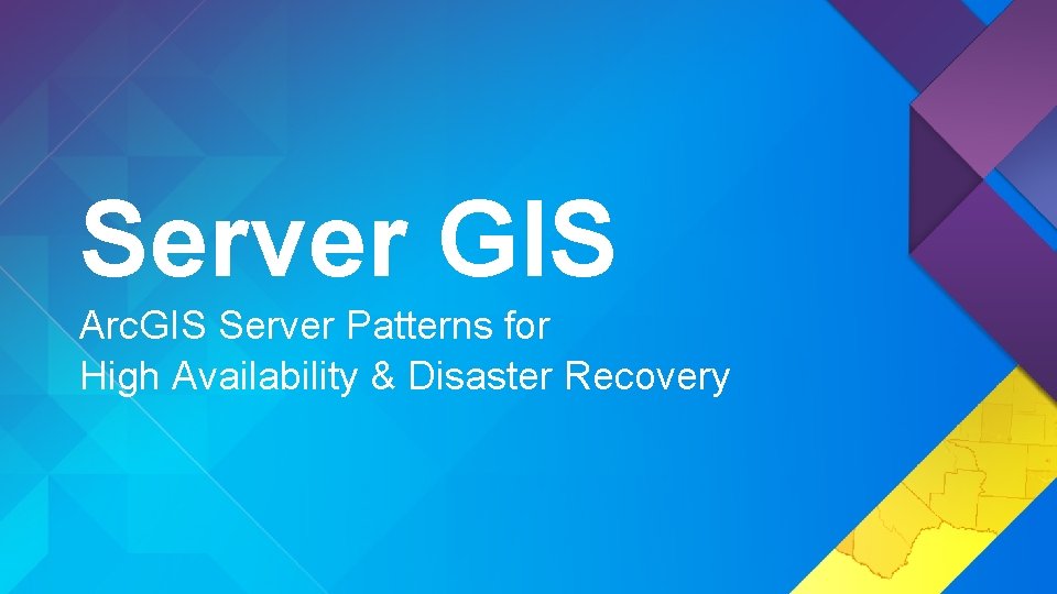 Server GIS Arc. GIS Server Patterns for High Availability & Disaster Recovery 