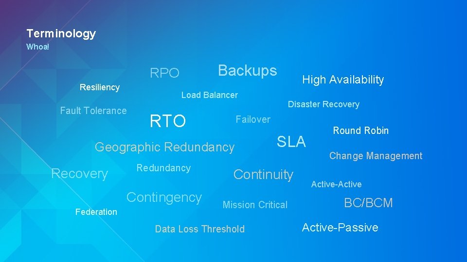 Terminology Whoa! Backups RPO Resiliency Load Balancer Fault Tolerance RTO Redundancy Contingency Federation Disaster