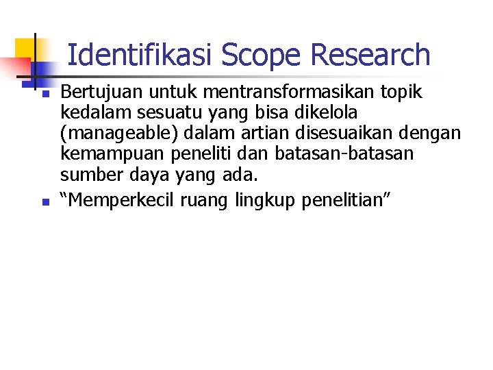 Identifikasi Scope Research n n Bertujuan untuk mentransformasikan topik kedalam sesuatu yang bisa dikelola