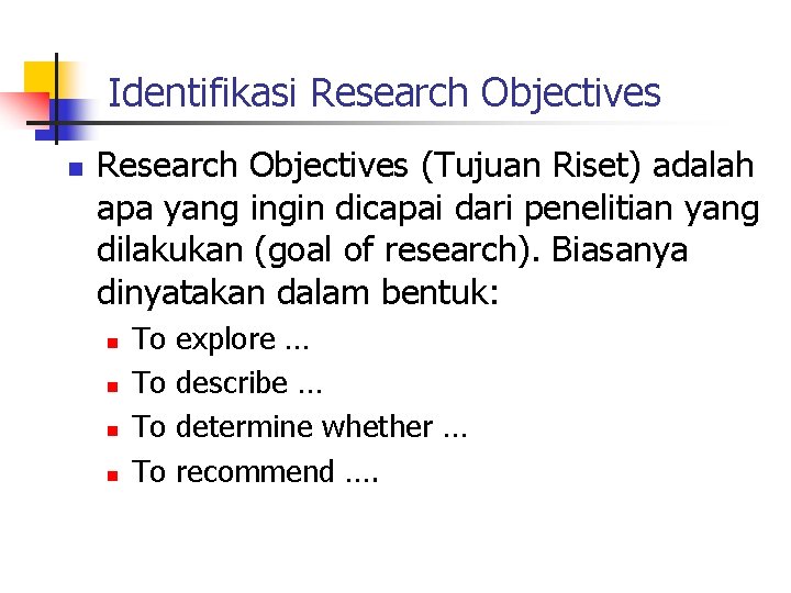 Identifikasi Research Objectives n Research Objectives (Tujuan Riset) adalah apa yang ingin dicapai dari