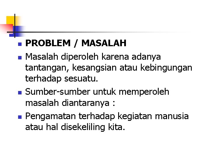 n n PROBLEM / MASALAH Masalah diperoleh karena adanya tantangan, kesangsian atau kebingungan terhadap