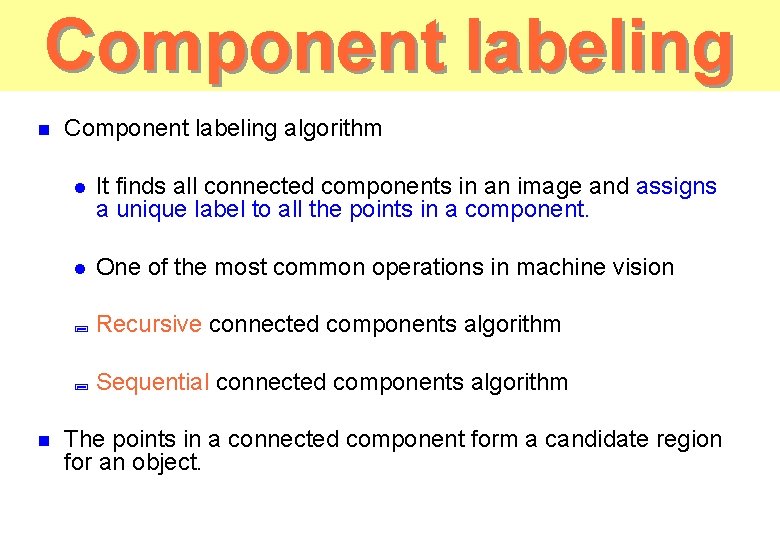 Component labeling n n Component labeling algorithm l It finds all connected components in