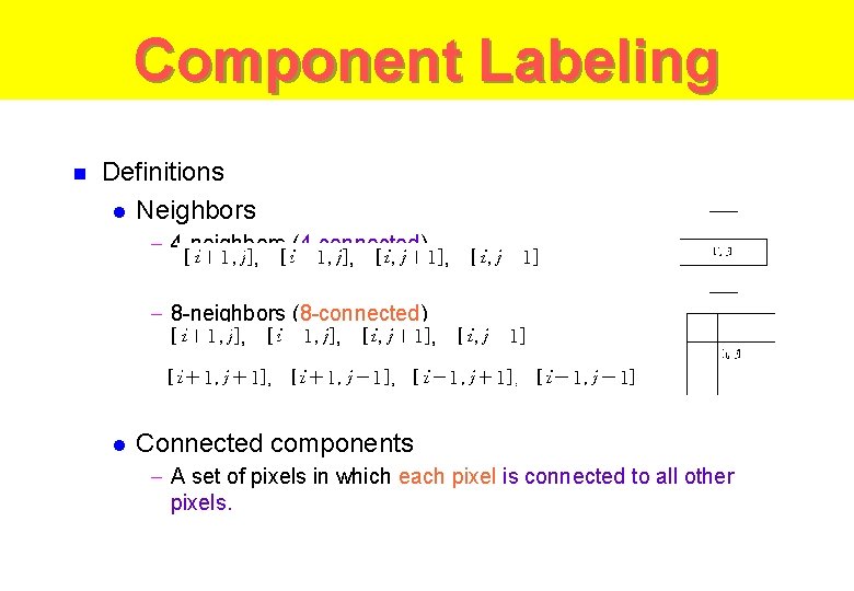 Component Labeling n Definitions l Neighbors - 4 -neighbors (4 -connected) - 8 -neighbors