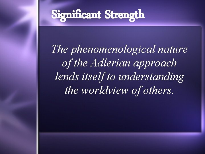 Significant Strength The phenomenological nature of the Adlerian approach lends itself to understanding the