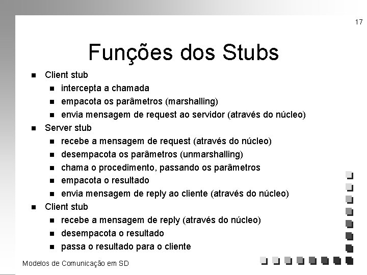 17 Funções dos Stubs n n n Client stub n intercepta a chamada n