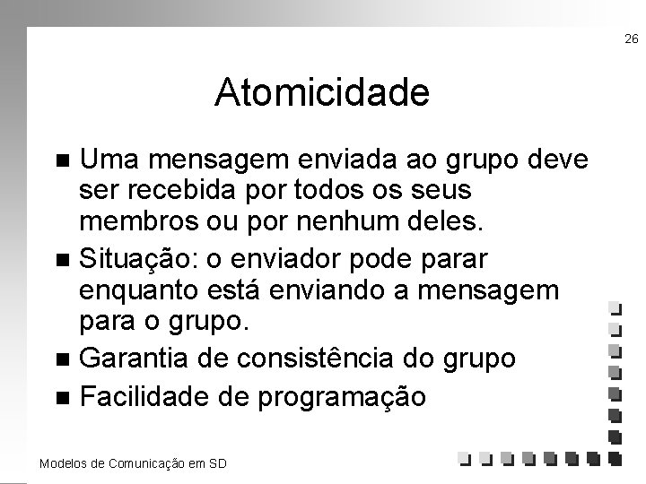 26 Atomicidade Uma mensagem enviada ao grupo deve ser recebida por todos os seus