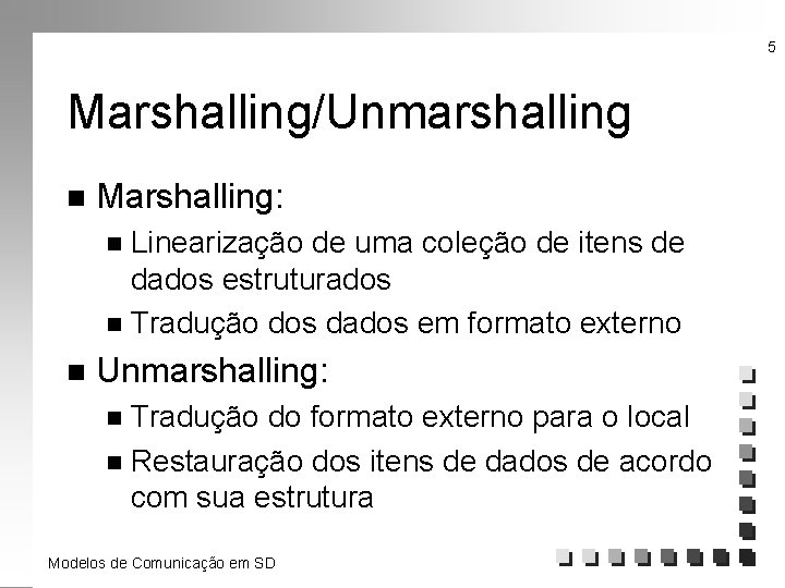 5 Marshalling/Unmarshalling n Marshalling: Linearização de uma coleção de itens de dados estruturados n