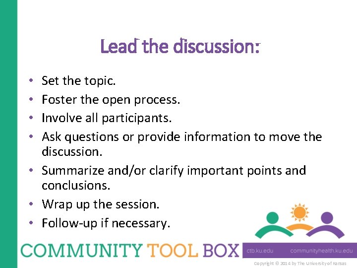 Lead the discussion: Set the topic. Foster the open process. Involve all participants. Ask