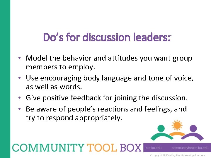 Do’s for discussion leaders: • Model the behavior and attitudes you want group members