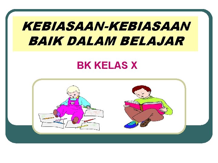 Kebiasaankebiasaan Baik Dalam Belajar Bk Kelas X Tujuan