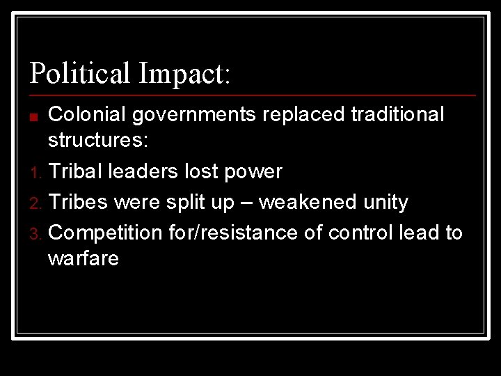 Political Impact: Colonial governments replaced traditional structures: 1. Tribal leaders lost power 2. Tribes