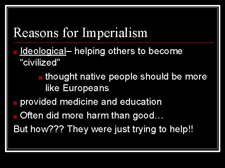 Reasons for Imperialism Ideological– helping others to become “civilized” ■ thought native people should