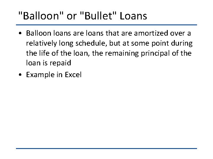 "Balloon" or "Bullet" Loans • Balloon loans are loans that are amortized over a