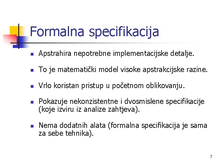 Formalna specifikacija n Apstrahira nepotrebne implementacijske detalje. n To je matematički model visoke apstrakcijske