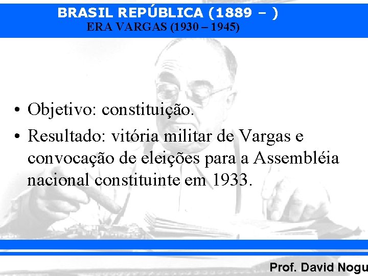 BRASIL REPÚBLICA (1889 – ) ERA VARGAS (1930 – 1945) • Objetivo: constituição. •