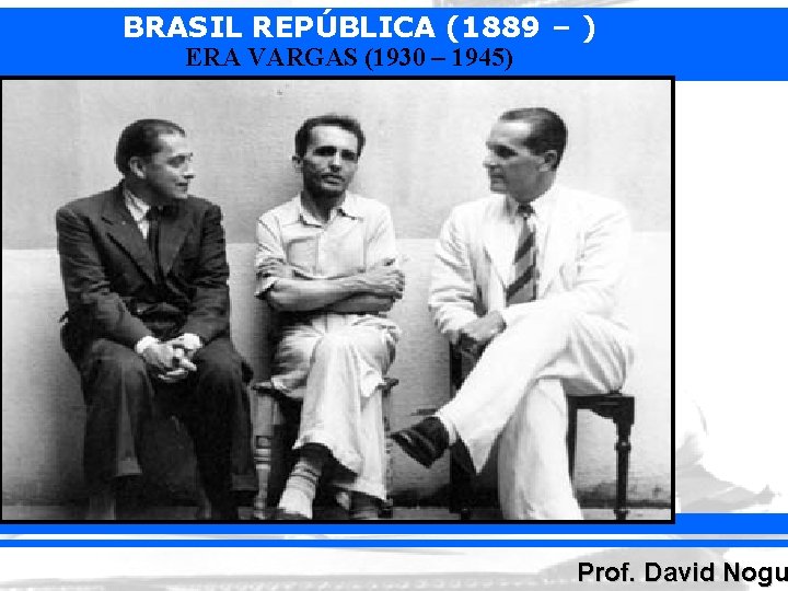 BRASIL REPÚBLICA (1889 – ) ERA VARGAS (1930 – 1945) Prof. David Nogu 