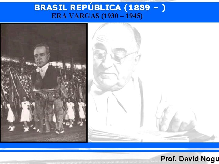BRASIL REPÚBLICA (1889 – ) ERA VARGAS (1930 – 1945) Prof. David Nogu 