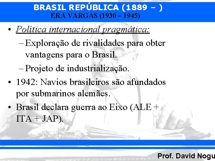 BRASIL REPÚBLICA (1889 – ) ERA VARGAS (1930 – 1945) • Política internacional pragmática: