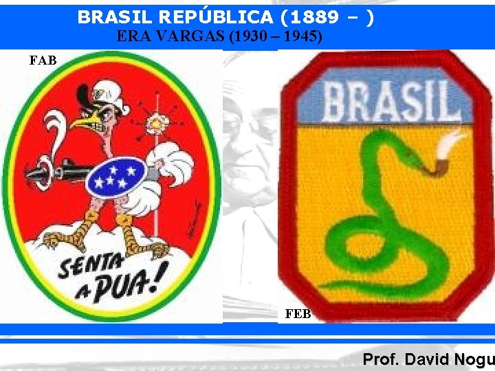 BRASIL REPÚBLICA (1889 – ) ERA VARGAS (1930 – 1945) FAB FEB Prof. David