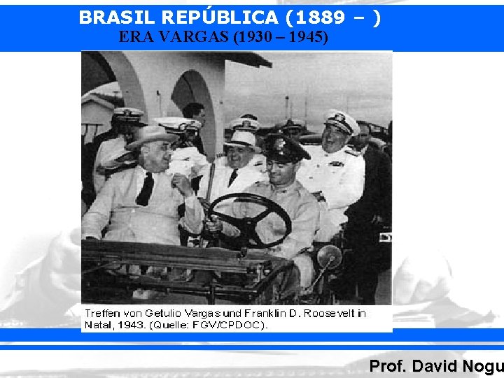 BRASIL REPÚBLICA (1889 – ) ERA VARGAS (1930 – 1945) Prof. David Nogu 