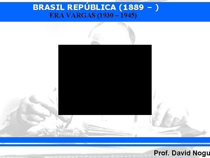 BRASIL REPÚBLICA (1889 – ) ERA VARGAS (1930 – 1945) Prof. David Nogu 
